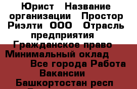 Юрист › Название организации ­ Простор-Риэлти, ООО › Отрасль предприятия ­ Гражданское право › Минимальный оклад ­ 120 000 - Все города Работа » Вакансии   . Башкортостан респ.,Баймакский р-н